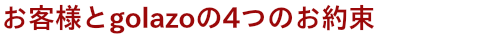 お客様とgolazoの4つのお約束